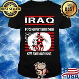 Iraq If You Haven’t Been There Keep Your Mouth Shut War Veteran Usa Flag Shirt
