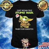 Just Wear The Stupid Mask Wash You Hands Too Baby Yoda Shirt