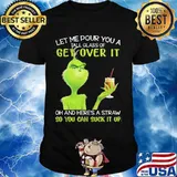 Let Me Pour You A Tall Glass Of Get Over It Oh And Here’s A Straw So You Can Suck It Up Grinch Shirt