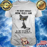 My Body Knows How Old I Am But I Mind Refuses To Believe It Cat Shirt