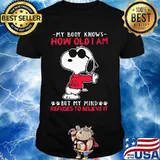 My body knows how old I am but my mind refuses to believe it Snoopy shirt