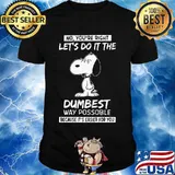 No You’re Right Let’s Do It The Dumbest Way Possible Because It’s Easier For You Snoopy Shirt