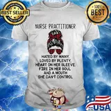 Nurse Practitioner Hated By Many Loved By Plenty Heart On Her Sleeve Fire In Her Soul A Mouth Shirt