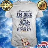 People Think I'm Nice Until They Sit Beside Me At A Hockey Game Shirt