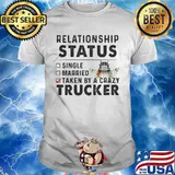 Relationship Status Single Married Taken By A Crazy Trucker Shirt