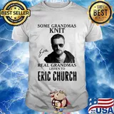 Some Grandmas Knit Real Grandmas Listen To Eric Church Shirt