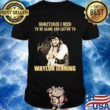 Sometime I Need To Be Alone And Listen To Waylon Jenning Signature Shirt