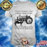 That’s What I Do I Ride Tractors I Play With Cows And I Know Things Farm Shirt