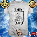 That’s What I Do I Sled I Drink And I Know Things Shirt