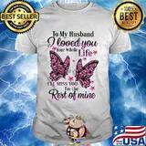 To My Husband I Love You Your Whole Life I’ll Miss You For The Rest Of Mine Butterflies Shirt