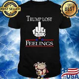 Trump Lost Fuck Your Feelings Shirt