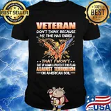 Veteran Don't Think Because My Time Has Ended THat I Won't Suit Up Again Protect This Flag Against Terrorism On American So Shirt