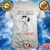 Wait What I Have An Attitude No Really Who Knew Snoopy Shirt