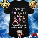 We’re More Than Just Gym Friends We’re Like A Really Small Gang Weight Lifting Shirt