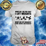 What Do I Do For Fun I Lift Weights What Are My Hobbies Squat Bench An Deadlift Shirt