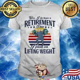 Yes I Do Have A Retirement Plan On Lifting Weight Vintage Shirt