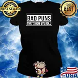 Bad puns thats how eye roll Ladies tee