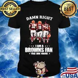 Damn Right I Am A Browns Fan Then Now Forever Shirt