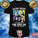 Damn Right I Am A Pink Floyd Fan Now And Forever Shirt