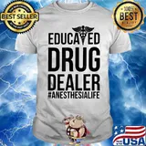 Educated Drug Dealer Anesthesia Life Shirt