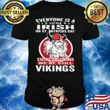 Everyone is A Little Irish On St. Patricks Day Expect The Viking We're Still Vikings Shirt