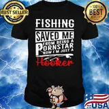 Fishing Saved Me From Being A Pornstar Now I’m Just A Hooker Shirt