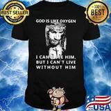 God Is Like Oxygen I Cant See Him But I Cant Live With Out Him Jesus Shirt