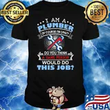 I Am A Plumber Of Course I’m Crazy Do You Think A Sane Person Would Do This Job Shirt