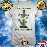 I Don't Need Luck I've Got Jesus Shirt