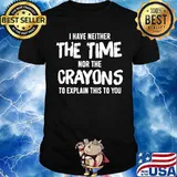 I have neither the time nor the crayons to explain this to you Unisex