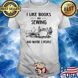 I Like Books And Sewing And May Be 3 People Shirt