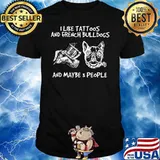 I Like Tattoos And French Bulldogs And Maybe 3 People Shirt