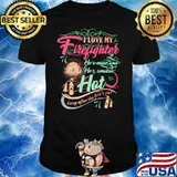 I Love My Firefighter He’s Mine And He’s Smoking Hot Long After The Fire’s Out Shirt