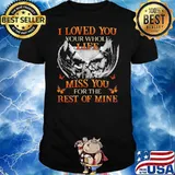 I loved You Your Whole Life I'll Miss You For The Rest Of Mine Shirt