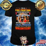 I'm A Fire Fighting Smoke Eating Life Saving Metal Spreading Ladder Climbing Meal Missing Oh Yeah Doin It For Free Volunteer Shirt