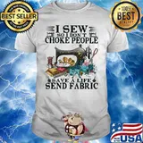 I Sew So I Dont Choke People Save A Life Send Fabric Flowers Shirt