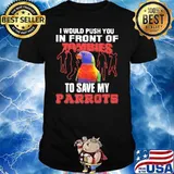 I Would Push You In Front Of Zombies To Save My Parrots Shirt