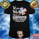 Kiss Me I'm A Carpenter Or Irish Or Drunk Or Whatever Shirt