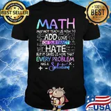 Math May Not Teach Us How To Add Love Or Subtract Hate But It Gives Us Hope That Every Problem Has A Solution Shirt