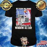 My Teacher Was Wrong I Do Get Paid To Stare Out The Window All Day Truck And Eagle American Shirt