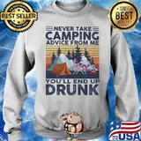 Never Take Camping Advice From Me You'll End Up Drunk Vintage Shirt Sweater