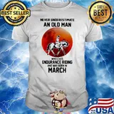 Never Underestimate An Old Man Who Loves Endurance Riding And Was Born In March Shirt