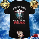 Nurse 2021 It's Not For The Weak Medical Sign Shirt