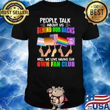People Talk About Us Behind Our Backs We Love Having Our Own Fan Club Flags Lgbt Shirt