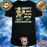 Safety First Drink With A Firefighter Irish Shirt