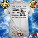 Skeleton The Effort I Put Into Not Being A Serial Killer Really Need To Be Acknowledged shirt