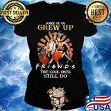 Some Of Us Grew Up Friends The Cool Ones Still Do Shirt Ladies tee