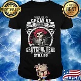 Some Of Us Grew Up Listening To Grateful Dead The Cool Ones Still Do Skull Rose Shirt