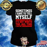 Sometimes I Have To Tell Myself Its Not Worth The Jail Time Ladies tee
