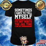 Sometimes I Have To Tell Myself Its Not Worth The Jail Time Unisex